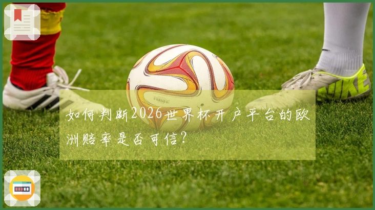 如何判断2026世界杯开户平台的欧洲赔率是否可信？
