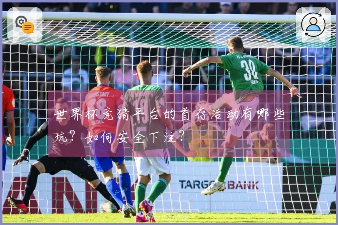 世界杯竞猜平台的首存活动有哪些坑？如何安全下注？