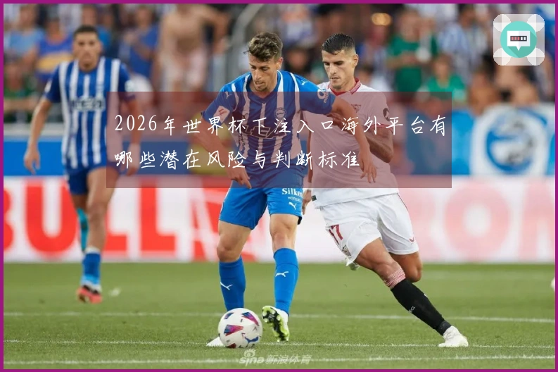 2026年世界杯下注入口海外平台有哪些潜在风险与判断标准