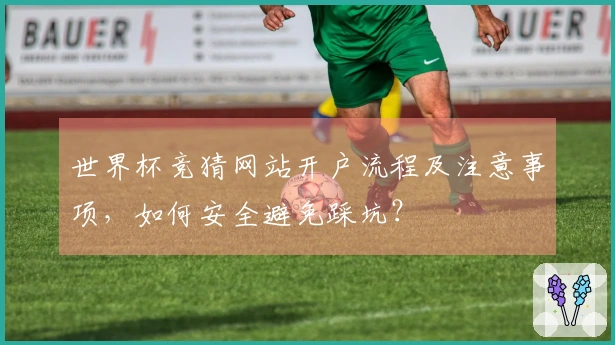 世界杯竞猜网站开户流程及注意事项，如何安全避免踩坑？