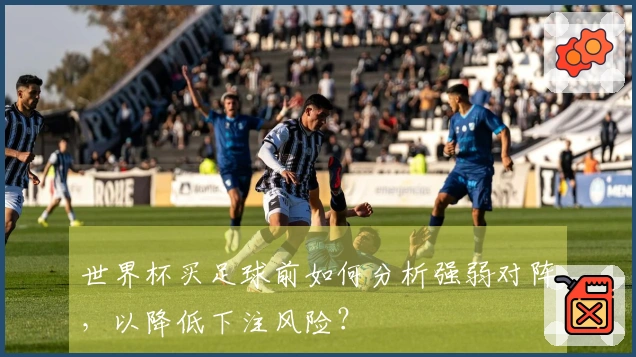 世界杯买足球前如何分析强弱对阵，以降低下注风险？