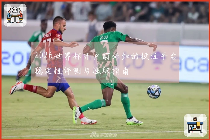 2026世界杯开户前必知的投注平台稳定性评测与选取指南