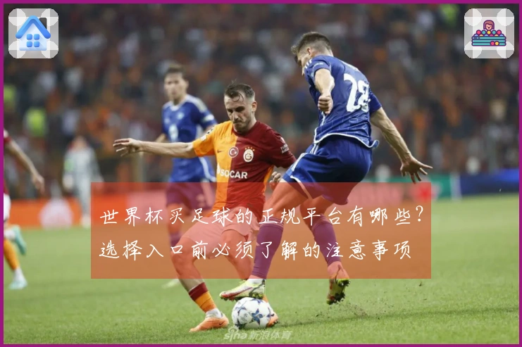 世界杯买足球的正规平台有哪些？选择入口前必须了解的注意事项