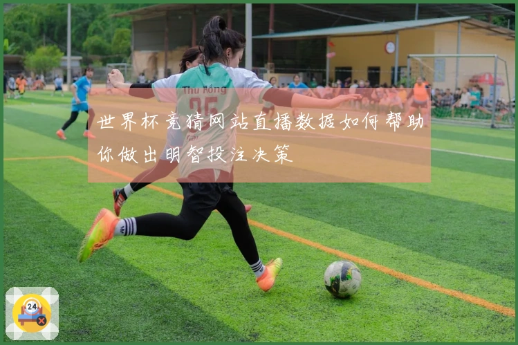 世界杯竞猜网站直播数据如何帮助你做出明智投注决策