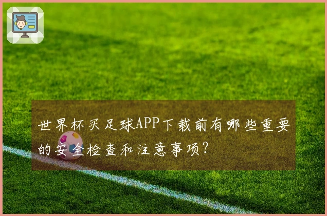 世界杯买足球APP下载前有哪些重要的安全检查和注意事项？