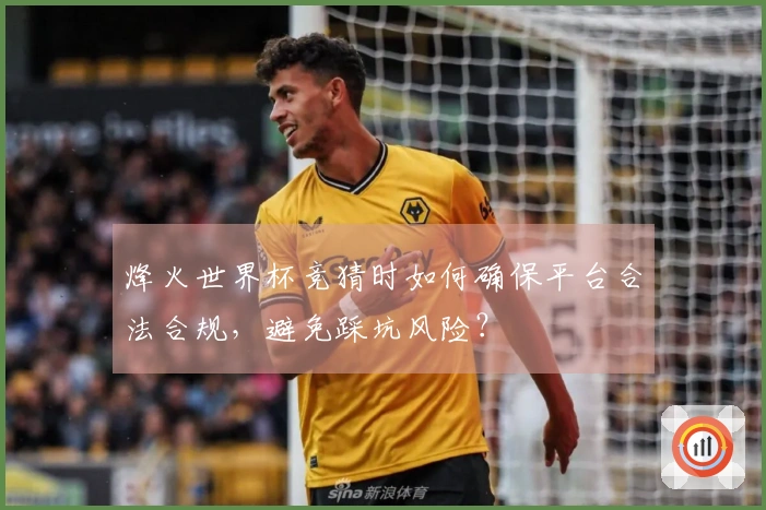 烽火世界杯竞猜时如何确保平台合法合规，避免踩坑风险？