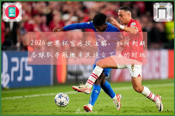 2026世界杯官方投注前，如何判断各球队夺冠概率及适合下注的时机