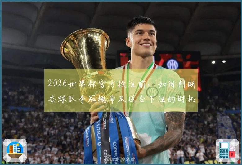 2026世界杯官方投注前，如何判断各球队夺冠概率及适合下注的时机