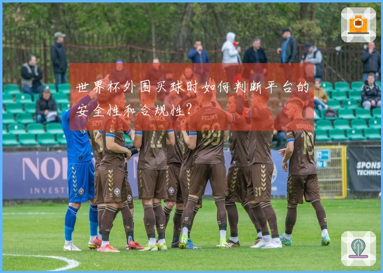 世界杯外围买球时如何判断平台的安全性和合规性？