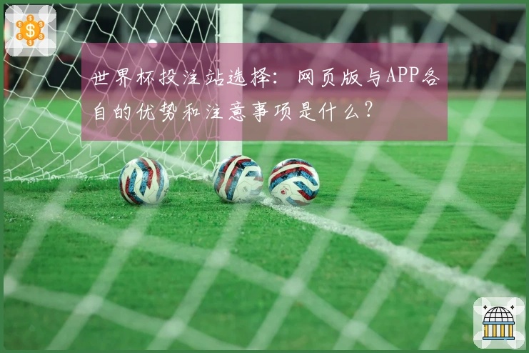 世界杯投注站选择：网页版与APP各自的优势和注意事项是什么？