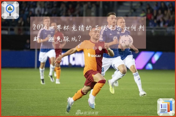 2026世界杯竞猜的正规平台如何判断，避免踩坑？