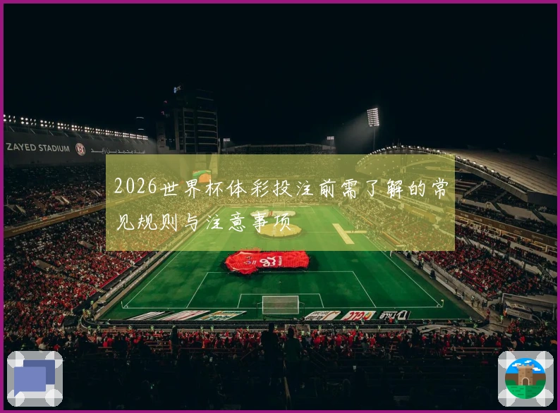 2026世界杯体彩投注前需了解的常见规则与注意事项