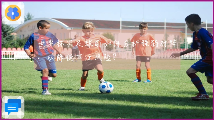 世界杯买足球前如何分析强弱对阵，以降低下注风险？