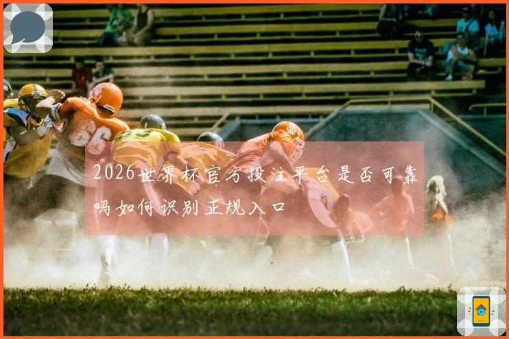 2026世界杯官方投注平台是否可靠吗如何识别正规入口