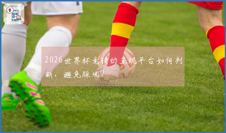 2026世界杯竞猜的正规平台如何判断，避免踩坑？