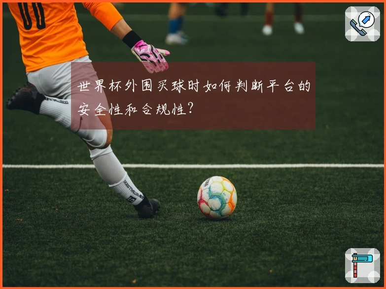 世界杯外围买球时如何判断平台的安全性和合规性？