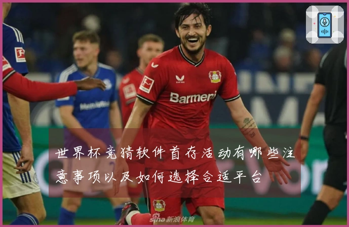 世界杯竞猜软件首存活动有哪些注意事项以及如何选择合适平台