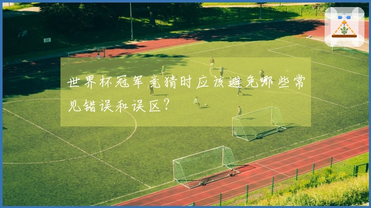 世界杯冠军竞猜时应该避免哪些常见错误和误区？