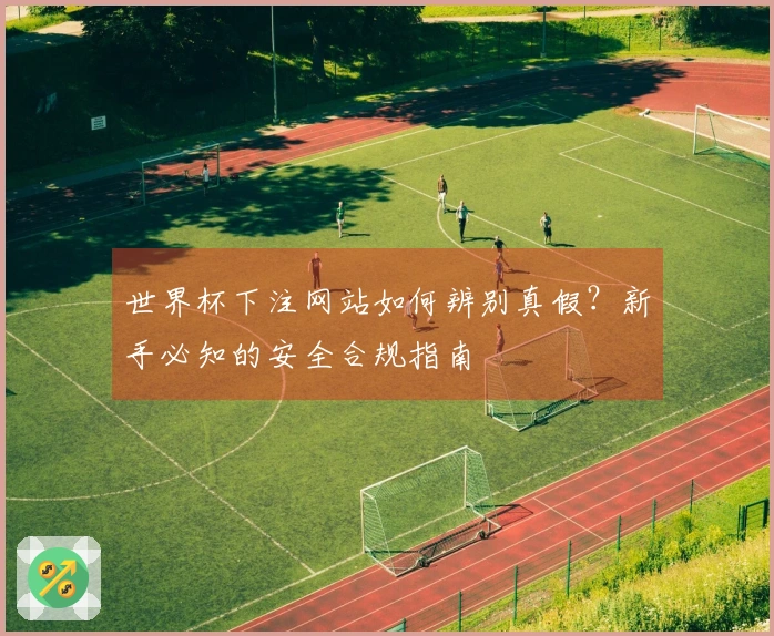世界杯下注网站如何辨别真假？新手必知的安全合规指南