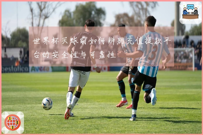世界杯买球前如何辨别充值提款平台的安全性与可靠性