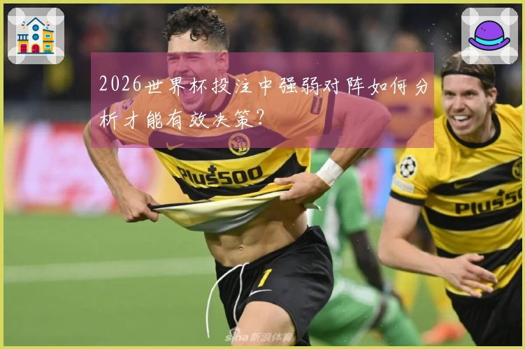 2026世界杯投注中强弱对阵如何分析才能有效决策？