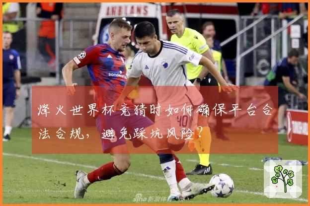 烽火世界杯竞猜时如何确保平台合法合规，避免踩坑风险？