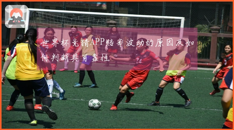 世界杯竞猜APP赔率波动的原因及如何判断其可靠性